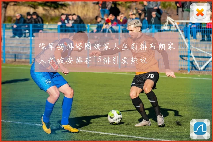 绿军安排塔图姆家人坐前排布朗家人却被安排在15排引发热议